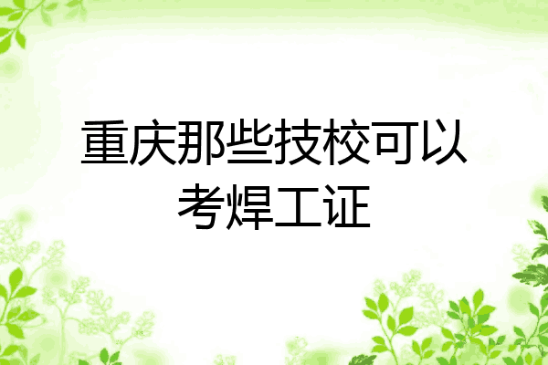 重庆那些技校可以考焊工证