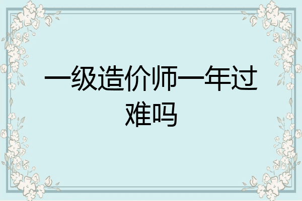 一级造价师一年过难吗