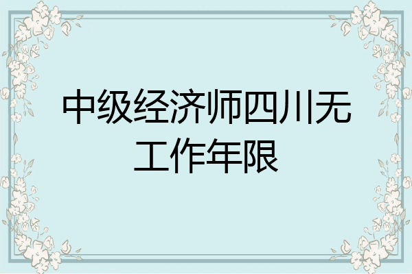 中级经济师四川无工作年限