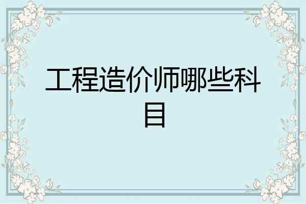 工程造价师哪些科目