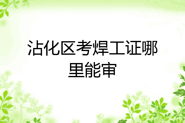 沾化区考焊工证哪里能审