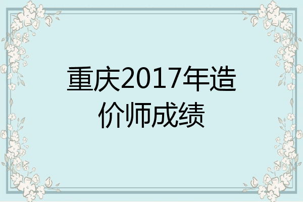 重庆2017年造价师成绩