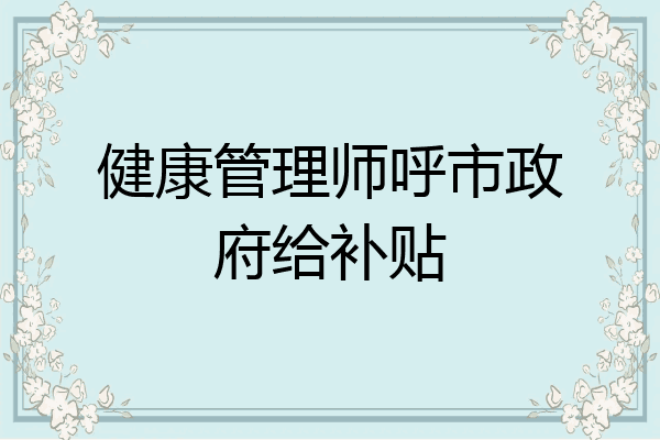 健康管理师呼市政府给补贴