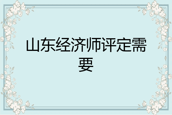 山东经济师评定需要