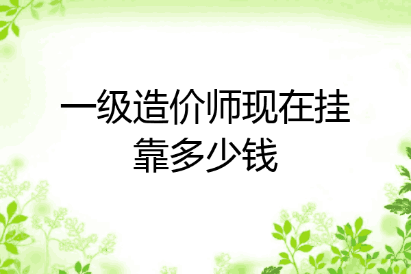 一级造价师现在挂靠多少钱