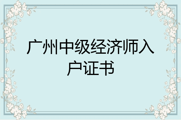 广州中级经济师入户证书