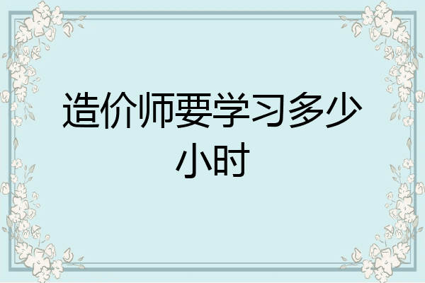 造价师要学习多少小时