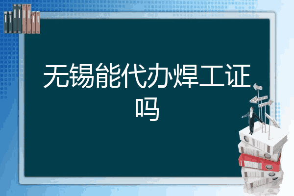 无锡能代办焊工证吗