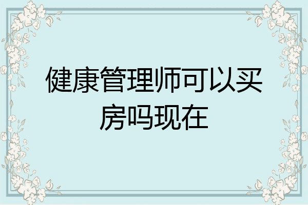 健康管理师可以买房吗现在