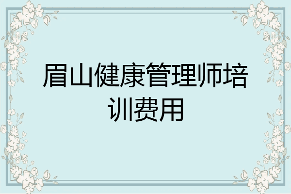 眉山健康管理师培训费用