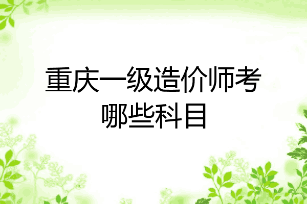 重庆一级造价师考哪些科目