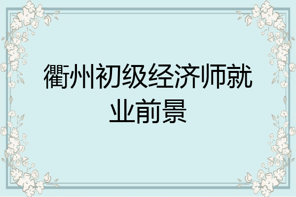 衢州初级经济师就业前景