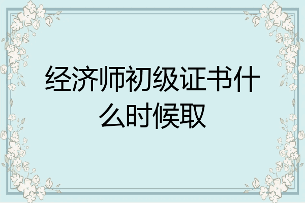 经济师初级证书什么时候取