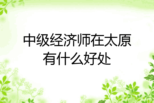 中级经济师在太原有什么好处