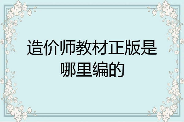 造价师教材正版是哪里编的