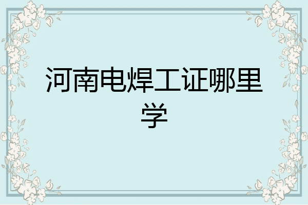 河南电焊工证哪里学