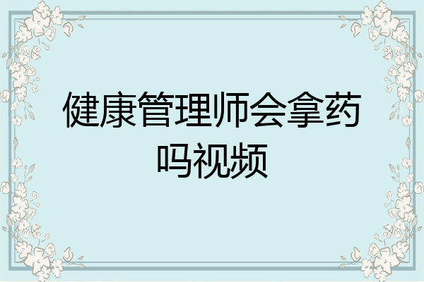 健康管理师会拿药吗视频