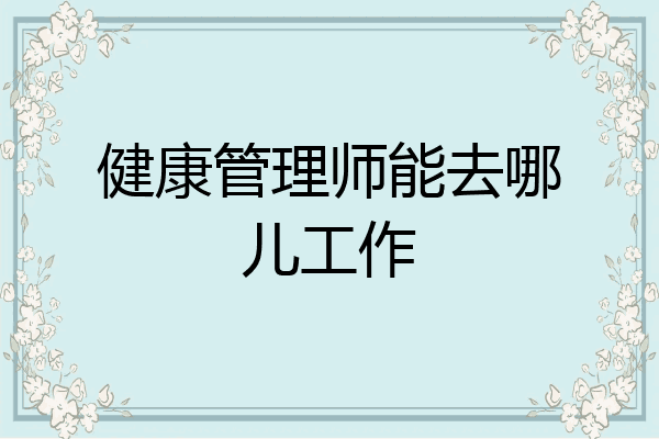 健康管理师能去哪儿工作