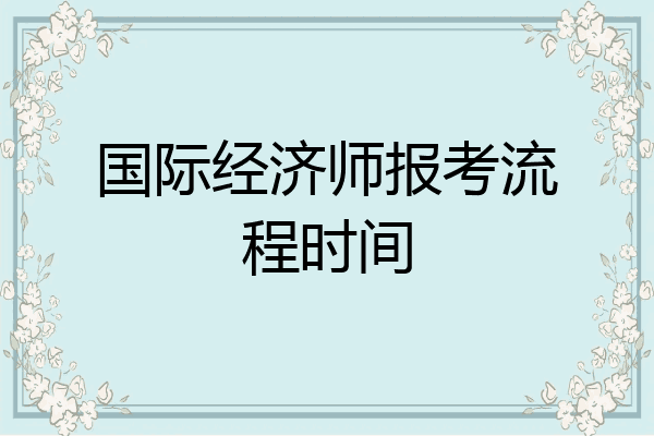 国际经济师报考流程时间