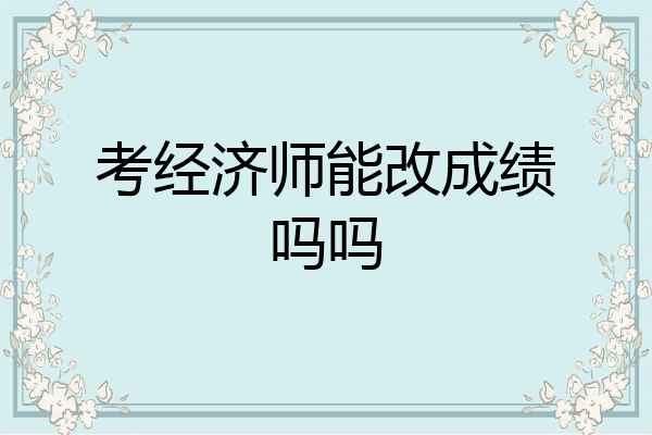 考经济师能改成绩吗吗