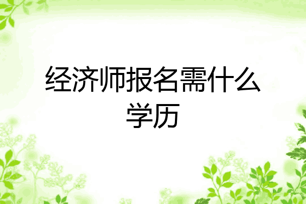 经济师报名需什么学历