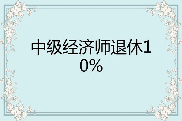 中级经济师退休10%