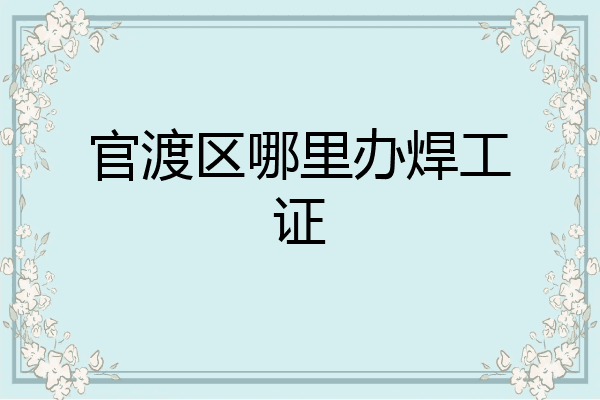 官渡区哪里办焊工证