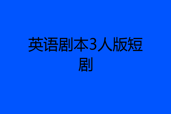 英语剧本3人版短剧