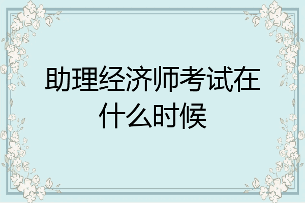 助理经济师考试在什么时候