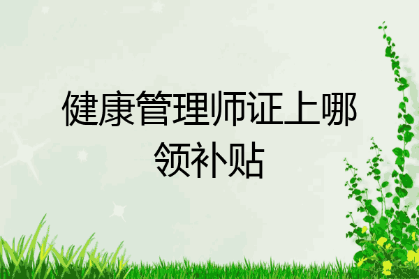 健康管理师证上哪领补贴