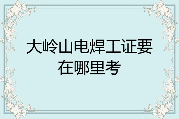 大岭山电焊工证要在哪里考