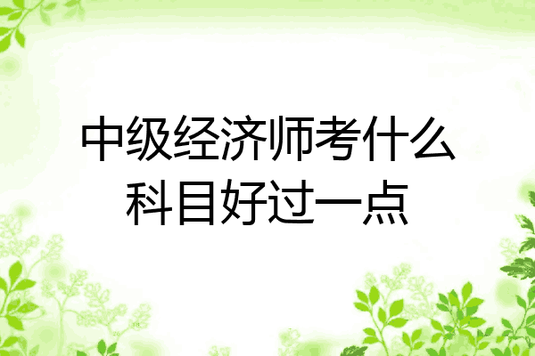 中级经济师考什么科目好过一点