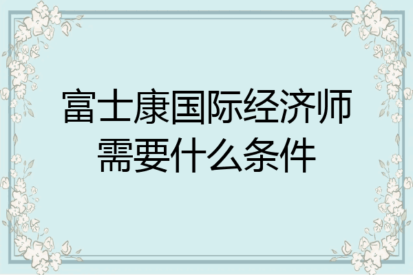 富士康国际经济师需要什么条件