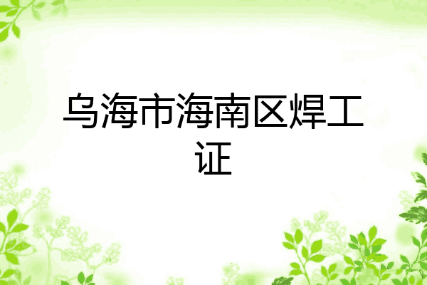 乌海市海南区焊工证