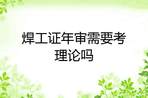 焊工证年审需要考理论吗