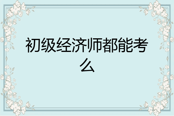 初级经济师都能考么