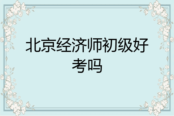 北京经济师初级好考吗