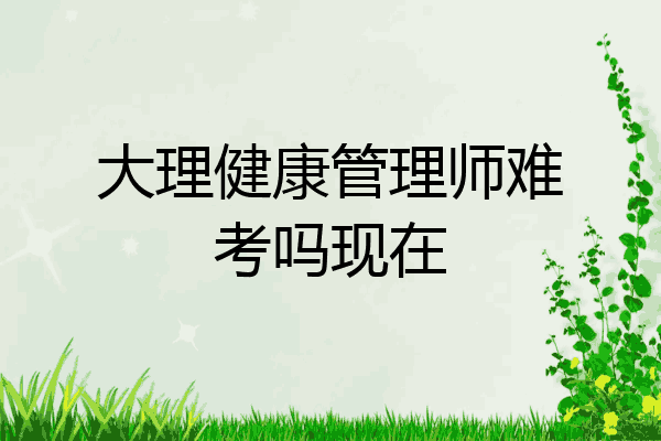 大理健康管理师难考吗现在