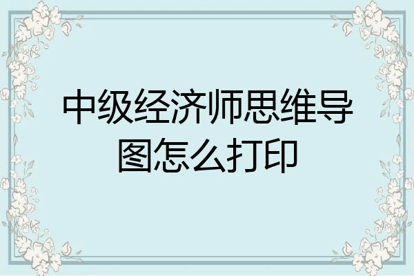 中级经济师思维导图怎么打印
