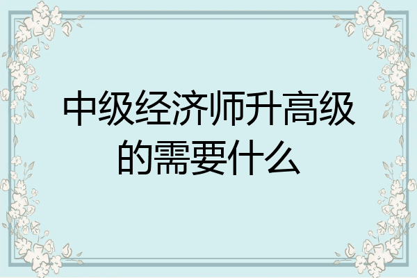 中级经济师升高级的需要什么
