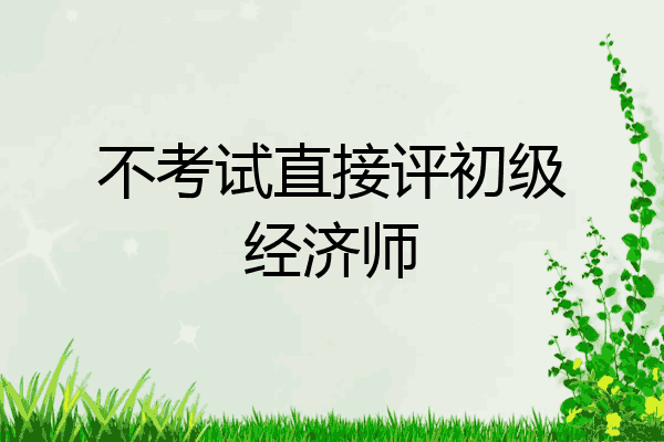 不考试直接评初级经济师