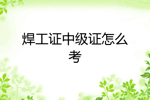 焊工证中级证怎么考