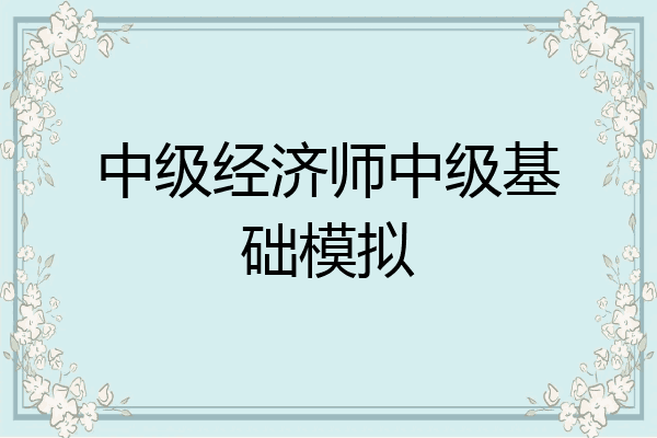 中级经济师中级基础模拟