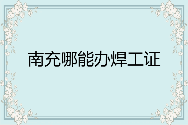 南充哪能办焊工证