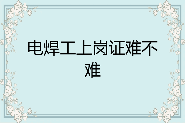 电焊工上岗证难不难