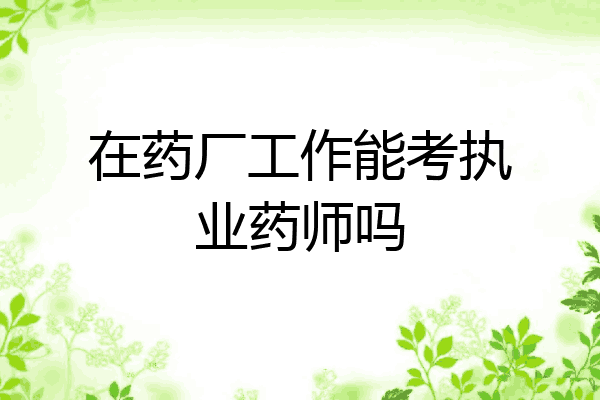 在药厂工作能考执业药师吗