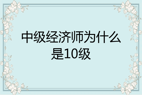 中级经济师为什么是10级