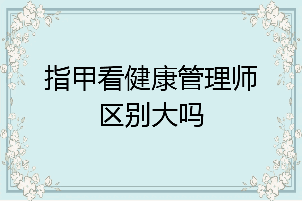 指甲看健康管理师区别大吗