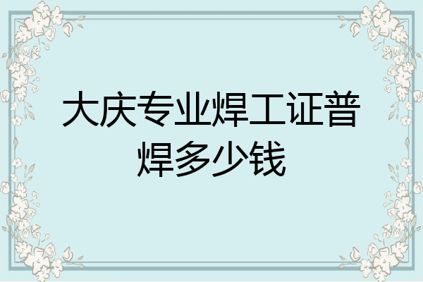 大庆专业焊工证普焊多少钱