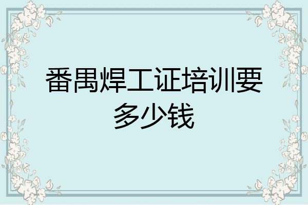 番禺焊工证培训要多少钱